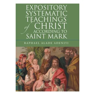 "Expository Systematic Teachings of Christ According to Saint Mark" - "" ("Adeniyi Raphael Alade