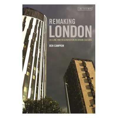 "Remaking London: Decline and Regeneration in Urban Culture" - "" ("Campkin Ben")