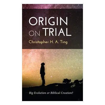 "Origin on Trial: Big Evolution or Biblical Creation?" - "" ("Ting Christopher H. a.")