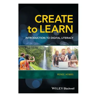 "Create to Learn: Introduction to Digital Literacy" - "" ("Hobbs Renee")