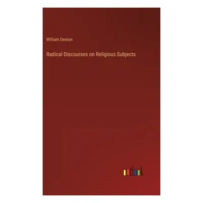 "Radical Discourses on Religious Subjects" - "" ("Denton William")