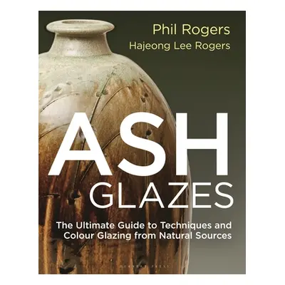 "Ash Glazes: Techniques and Glazing from Natural Sources" - "" ("Rogers Phil")