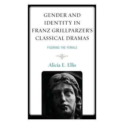 "Gender and Identity in Franz Grillparzer's Classical Dramas: Figuring the Female" - "" ("Ellis 