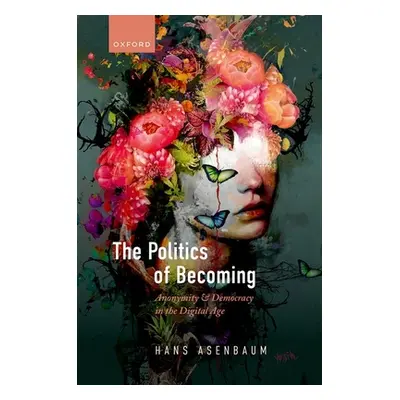 "The Politics of Becoming: Anonymity and Democracy in the Digital Age" - "" ("Asenbaum Hans")