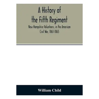 "A history of the Fifth Regiment, New Hampshire Volunteers, in the American Civil War, 1861-1865