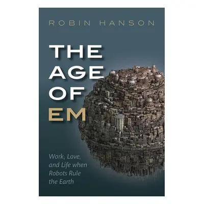 "The Age of Em: Work, Love, and Life When Robots Rule the Earth" - "" ("Hanson Robin")