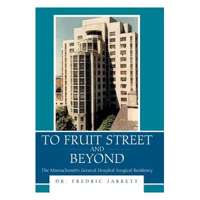 "To Fruit Street and Beyond: The Massachusetts General Hospital Surgical Residency" - "" ("Jarre