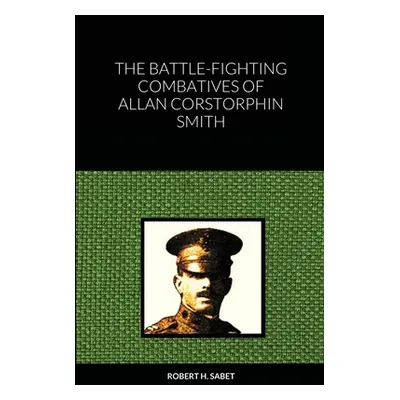 "The Battle-Fighting Combatives Of Allan Corstorphin Smith" - "" ("Sabet Robert H.")