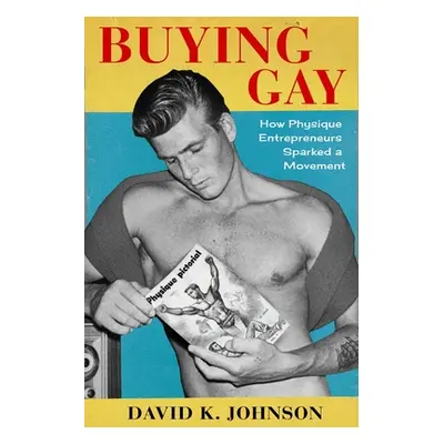 "Buying Gay: How Physique Entrepreneurs Sparked a Movement" - "" ("Johnson David K.")