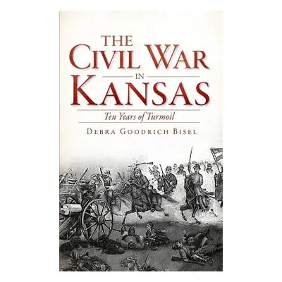 "The Civil War in Kansas: Ten Years of Turmoil" - "" ("Bisel Debra Goodrich")