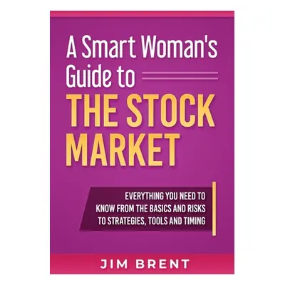 "A Smart Woman's Guide To The Stock Market: Everything You Need to Know From the Basics and Risk