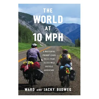 "The World at 10 MPH: A Masterful Prenup Leads to a 3-Year 33,523-Mile Bicycle Adventure" - "" (