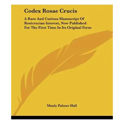 "Codex Rosae Crucis: A Rare And Curious Manuscript Of Rosicrucian Interest, Now Published For Th