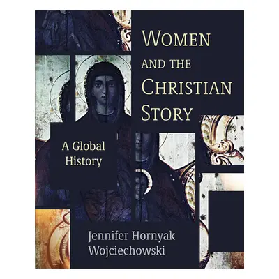 "Women and the Christian Story: A Global History" - "" ("Wojciechowski Jennifer Hornyak")