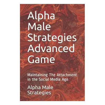 "Alpha Male Strategies Advanced Game: Maintaining The Attachment in the Social Media Age" - "" (