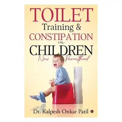 "Toilet Training & Constipation in Children: New Parenthood" - "" ("Dr Kalpesh Onkar Patil")