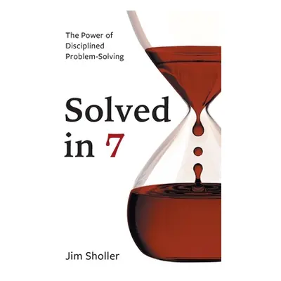 "Solved in 7: The Power of Disciplined Problem-Solving" - "" ("Sholler Jim")