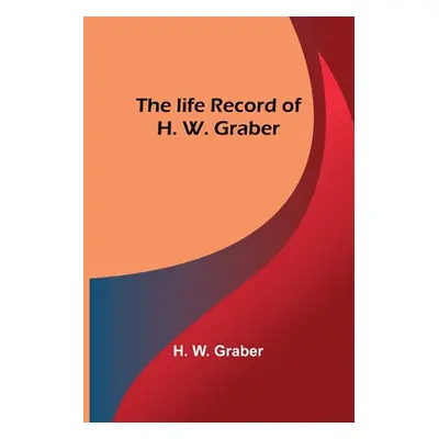 "The life record of H. W. Graber" - "" ("W. Graber H.")