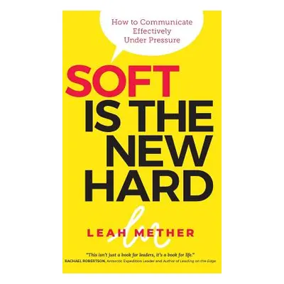 "Soft Is the New Hard: How to Communicate Effectively Under Pressure" - "" ("Mether Leah")