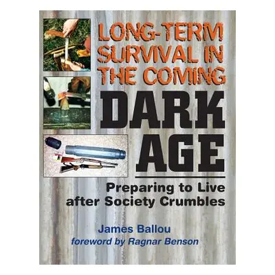 "Long-Term Survival in the Coming Dark Age: Preparing to Live After Society Crumbles" - "" ("Ben