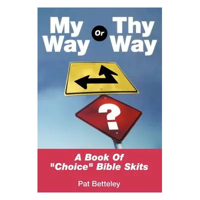 "My Way or Thy Way: A Book of Choice Bible Skits" - "" ("Betteley Pat")