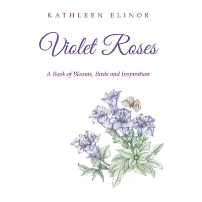 "Violet Roses: A Book of Blooms, Birds and Inspiration" - "" ("Elinor Kathleen")