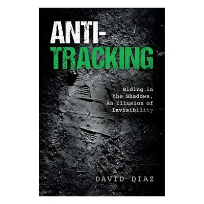 "Anti-Tracking: Hiding in the Shadows, An Illusion of Invisibility" - "" ("Diaz David")