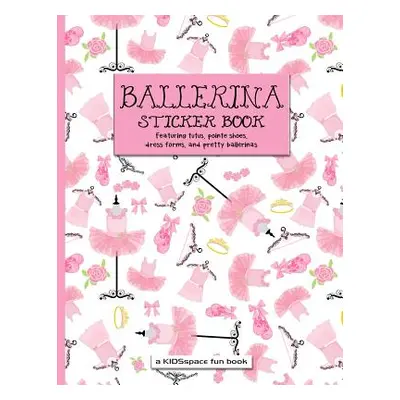 Ballerina Sticker Book (a Kidsspace Fun Book): Featuring Tutus, Pointe Shoes, Dress Forms, and P