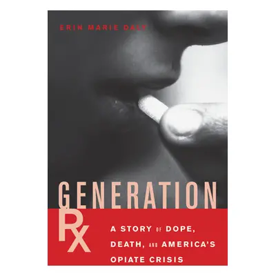 "Generation Rx: A Story of Dope, Death and America's Opiate Crisis" - "" ("Daly Erin Marie")