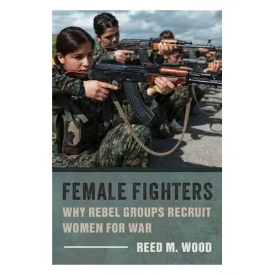 "Female Fighters: Why Rebel Groups Recruit Women for War" - "" ("Wood Reed M.")