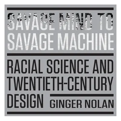 "Savage Mind to Savage Machine: Racial Science and Twentieth-Century Design" - "" ("Nolan Ginger