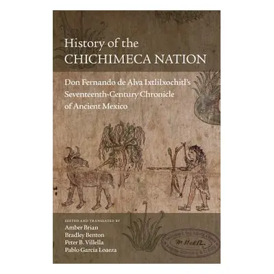 "History of the Chichimeca Nation: Don Fernando de Alva Ixtlilxochitl's Seventeenth-Century Chro