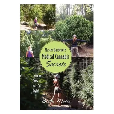 "Master Gardener's Medical Cannabis Secrets: Learn to Grow Nor-Cal Style!" - "" ("Moon Bodhi")