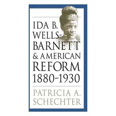 "Ida B. Wells-Barnett and American Reform, 1880-1930" - "" ("Schechter Patricia A.")