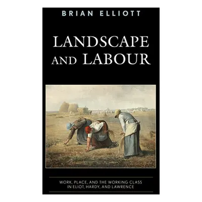 "Landscape and Labour: Work, Place, and the Working Class in Eliot, Hardy, and Lawrence" - "" ("