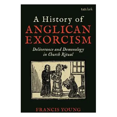 "A History of Anglican Exorcism: Deliverance and Demonology in Church Ritual" - "" ("Young Franc