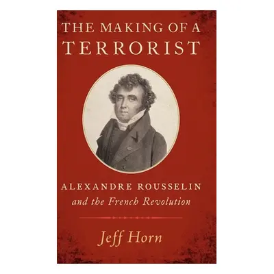 "The Making of a Terrorist: Alexandre Rousselin and the French Revolution" - "" ("Horn Jeff")