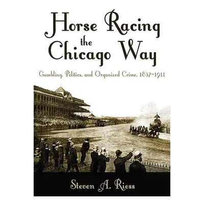 "Horse Racing the Chicago Way: Gambling, Politics, and Organized Crime, 1837-1911" - "" ("Riess 