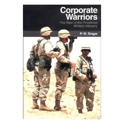 "Corporate Warriors: The Rise of the Privatized Military Industry" - "" ("Singer P. W.")