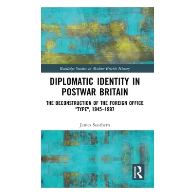 "Diplomatic Identity in Postwar Britain: The Deconstruction of the Foreign Office Type, 1945-199