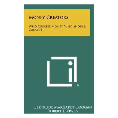 "Money Creators: Who Creates Money, Who Should Create It" - "" ("Coogan Gertrude Margaret")