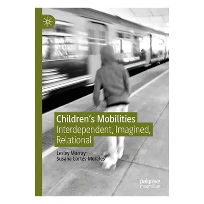 "Children's Mobilities: Interdependent, Imagined, Relational" - "" ("Murray Lesley")