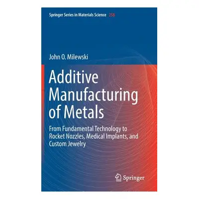 "Additive Manufacturing of Metals: From Fundamental Technology to Rocket Nozzles, Medical Implan