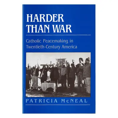 "Harder Than War: Catholic Peacemaking in Twentieth-Century America" - "" ("McNeal Patricia F.")