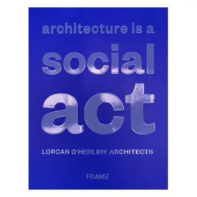 Architecture Is a Social ACT: Lorcan O'Herlihy Architects (O'Herlihy Lorcan)