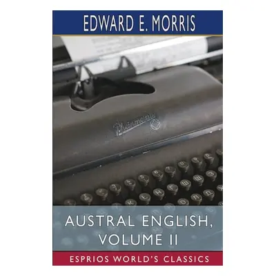 "Austral English, Volume II (Esprios Classics)" - "" ("Morris Edward E.")