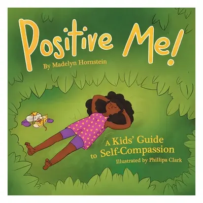 "Positive Me!: A Kids' Guide to Self-compassion" - "" ("Hornstein Madelyn")