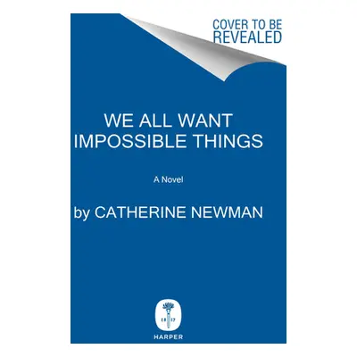 "We All Want Impossible Things" - "" ("Newman Catherine")