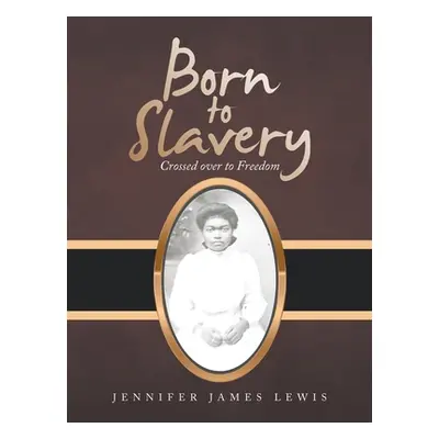 "Born to Slavery: Crossed over to Freedom" - "" ("Lewis Jennifer James")