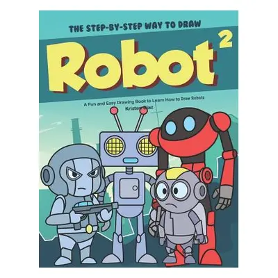 "The Step-by-Step Way to Draw Robot 2: A Fun and Easy Drawing Book to Learn How to Draw Robots" 